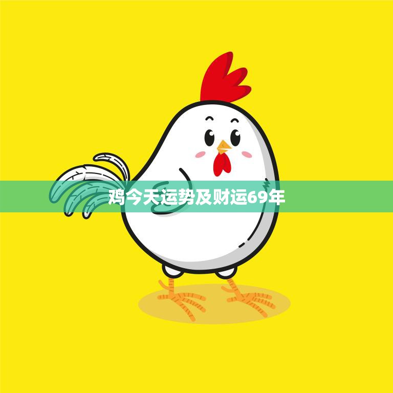 鸡今天运势及财运69年(如何把握机会开创未来)