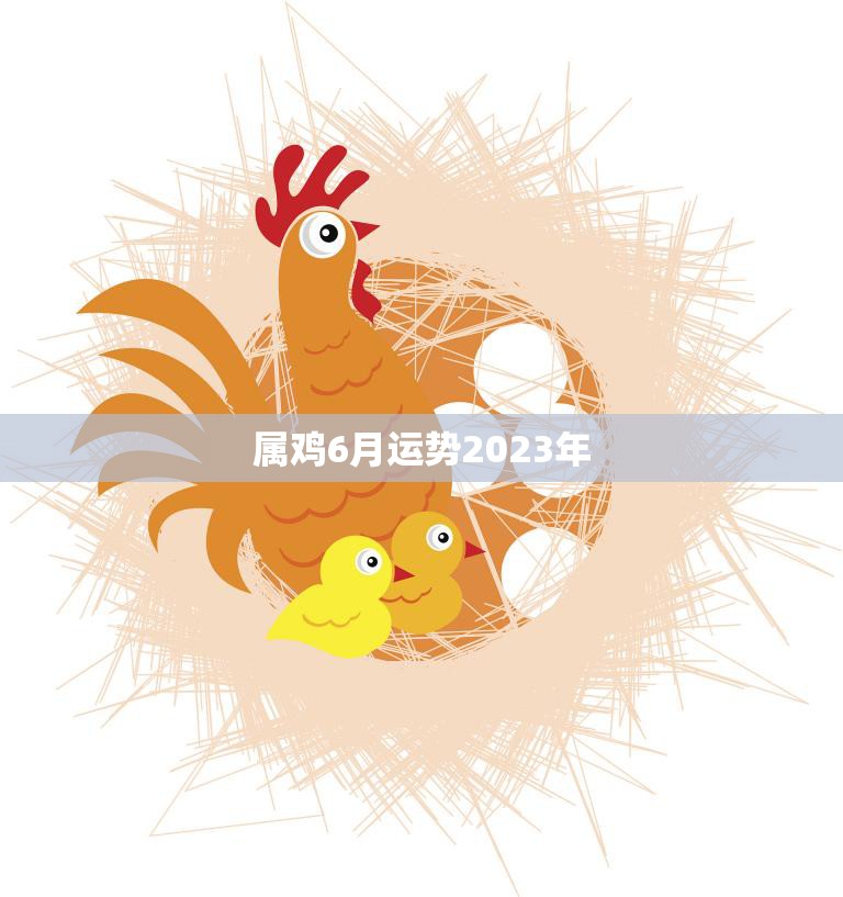 属鸡6月运势2023年(财运亨通事业顺利)