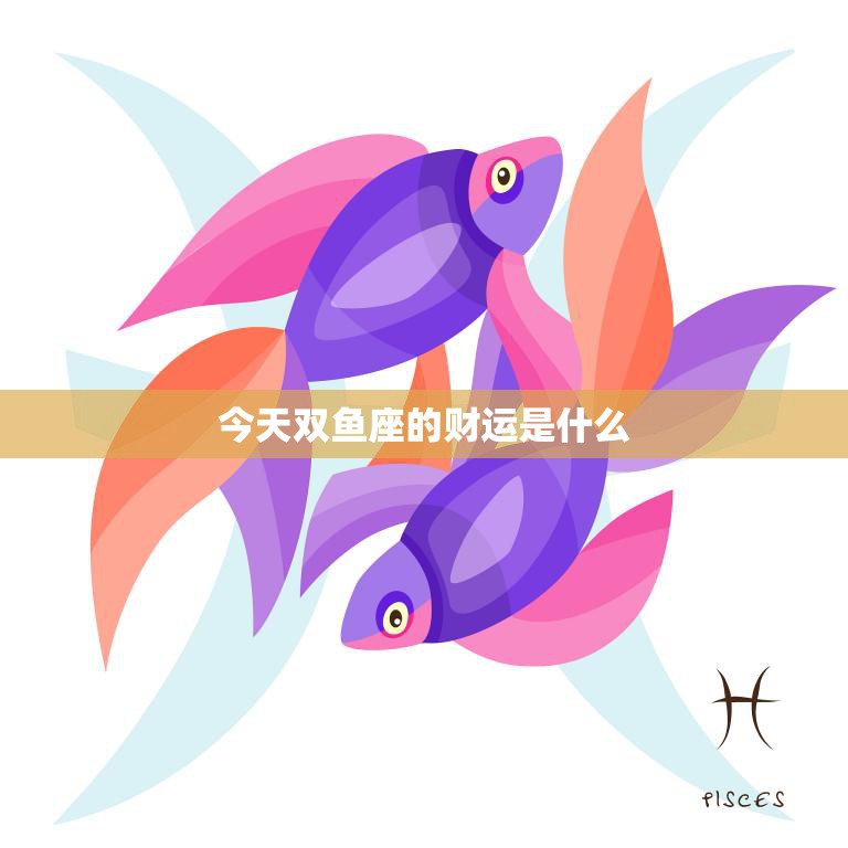 今天双鱼座的财运是什么(财富之门今日开启)