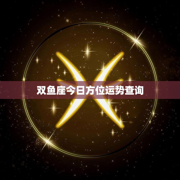双鱼座今日方位运势查询(掌握今日运势开启好运之门)
