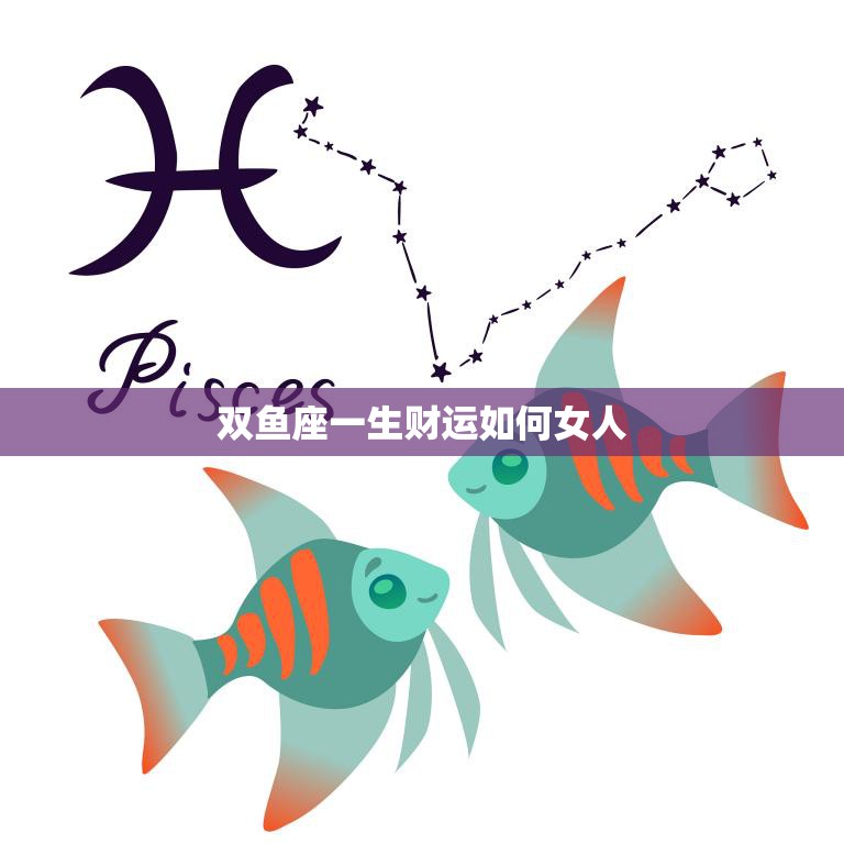 双鱼座一生财运如何女人(如何在财富之路上游刃有余)