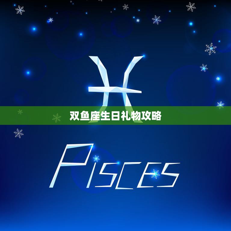 双鱼座生日礼物攻略(如何选出最贴心的礼物)