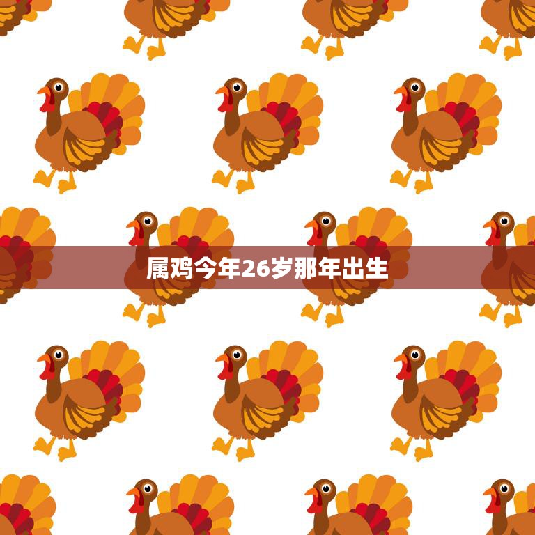 属鸡今年26岁那年出生(解读属鸡人的命运与性格特点)
