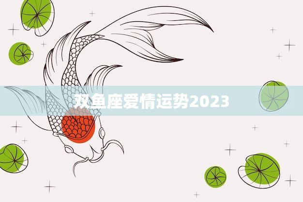 双鱼座爱情运势2023(浪漫之年桃花满天)