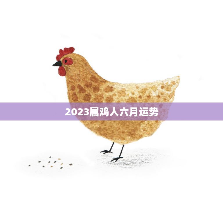 2023属鸡人六月运势(事业顺遂财运亨通)