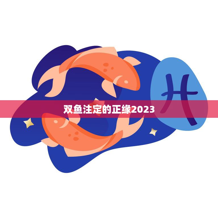 双鱼注定的正缘2023(命中注定的爱情之旅)