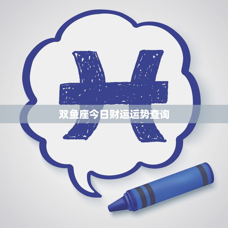 双鱼座今日财运运势查询(财富旺盛财源滚滚来)