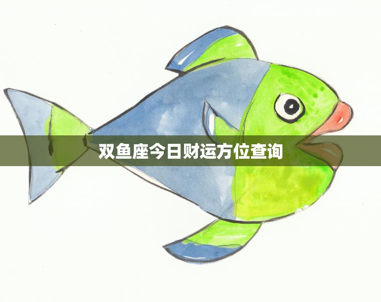 双鱼座今日财运方位查询(掌握财富风向把握财运先机)