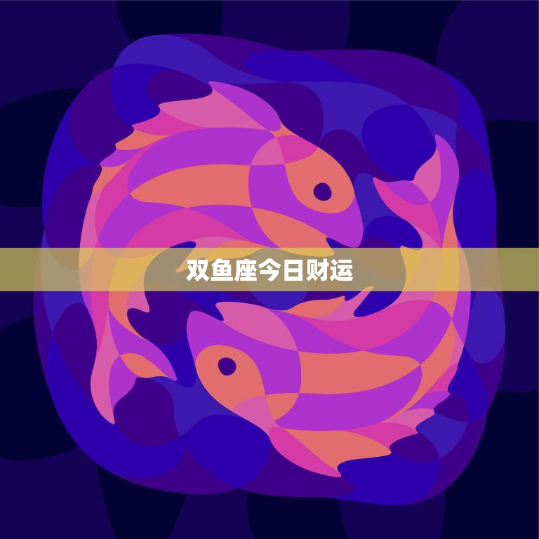 双鱼座今日财运(会有意外之财吗)