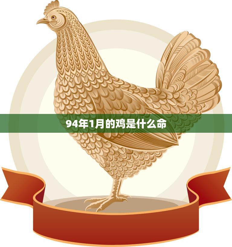 94年1月的鸡是什么命(解读命运多变的鸡年生肖)