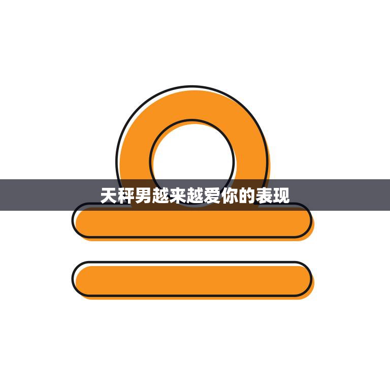 天秤男越来越爱你的表现(如何判断)