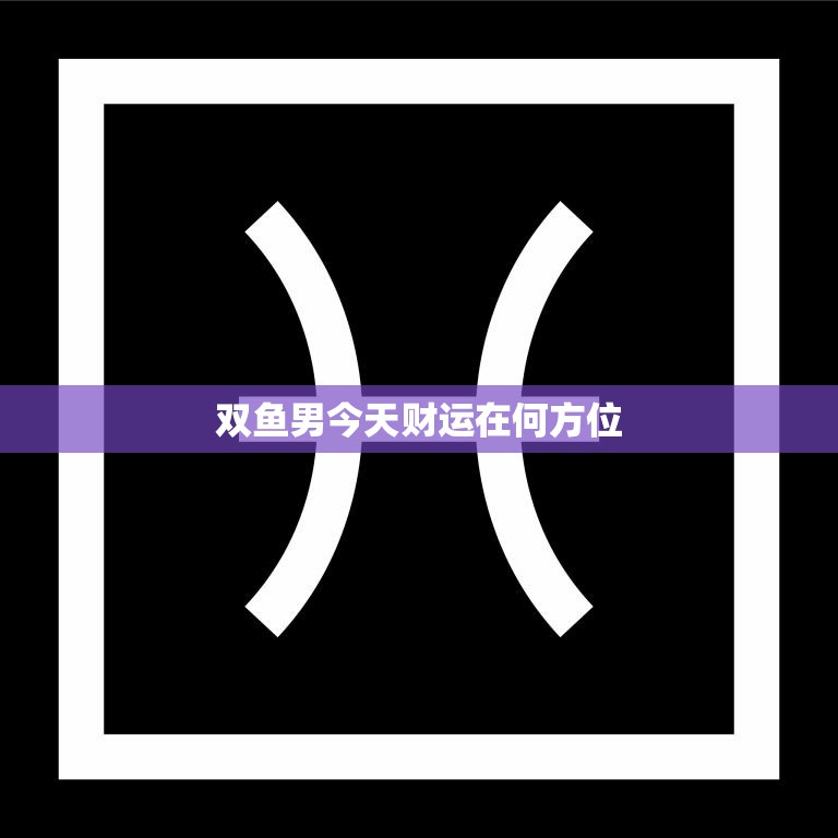 双鱼男今天财运在何方位(探寻幸运财位财源滚滚来)