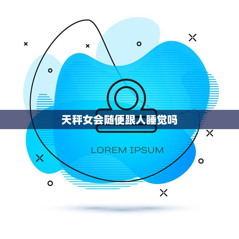 天秤女会随便跟人睡觉吗(揭秘星座真相)