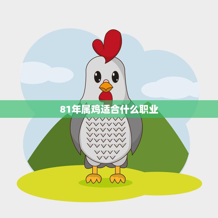 81年属鸡适合什么职业(探寻最佳职业选择)