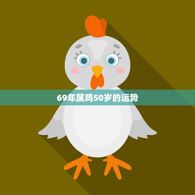 69年属鸡50岁的运势(2023年运势大揭秘)