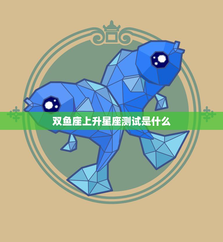 双鱼座上升星座测试是什么(如何揭示你的内在性格)