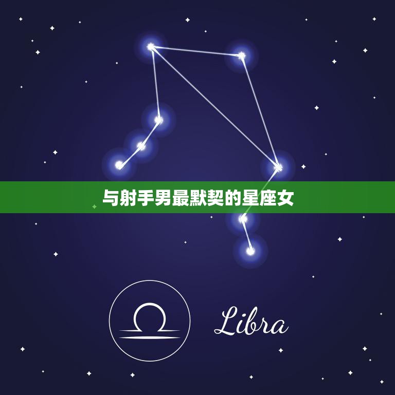 与射手男最默契的星座女(完美匹配天秤女)