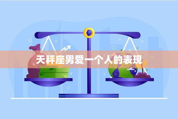 天秤座男爱一个人的表现(如何看出他的心思)