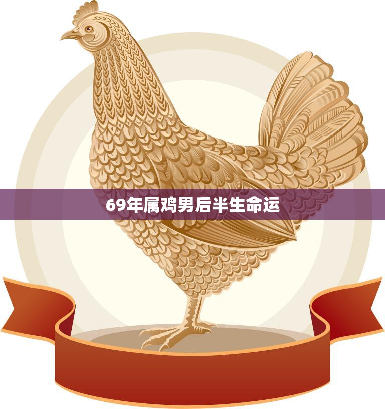 69年属鸡男后半生命运(如何转运)