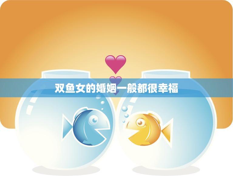 双鱼女的婚姻一般都很幸福(星座专家揭秘原因)