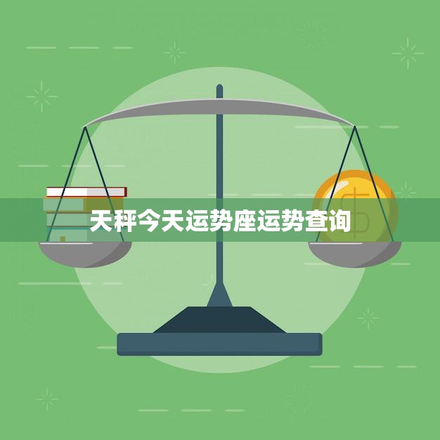 天秤今天运势座运势查询(你的星座运势如何)