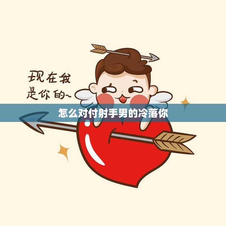 怎么对付射手男的冷落你(如何让他重新关注你)