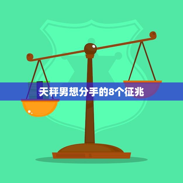 天秤男想分手的8个征兆(如何看出他已经不爱你了)