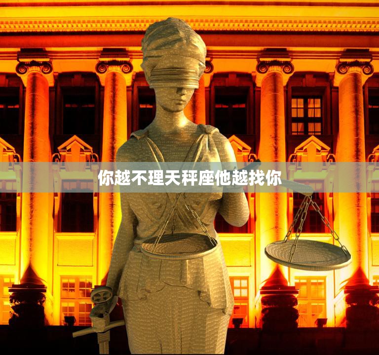 你越不理天秤座他越找你(为什么天秤座会这样)