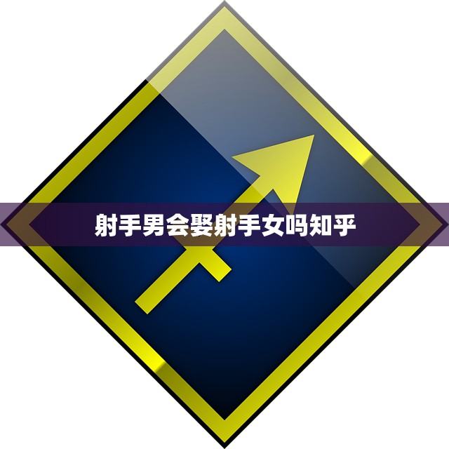 射手男会娶射手女吗知乎(解密射手座恋爱奥秘)