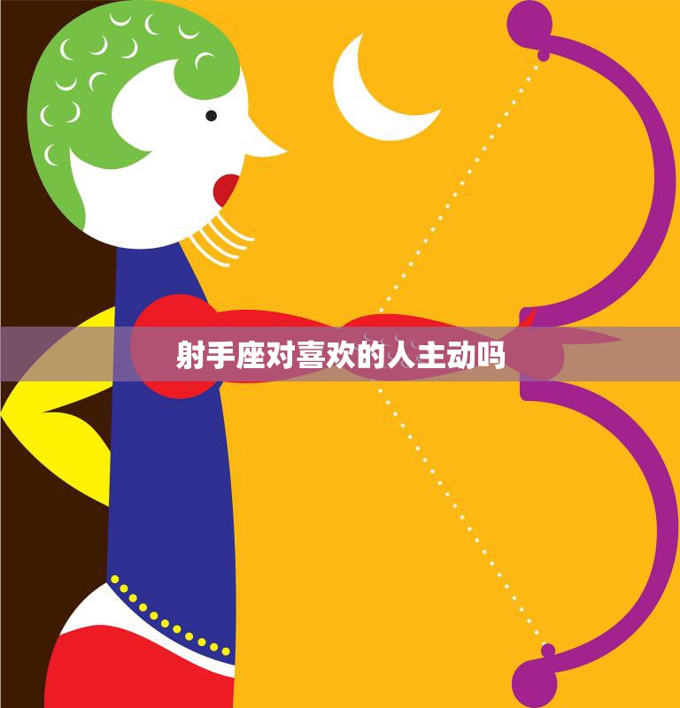 射手座对喜欢的人主动吗(星座分析射手座的爱情攻略)