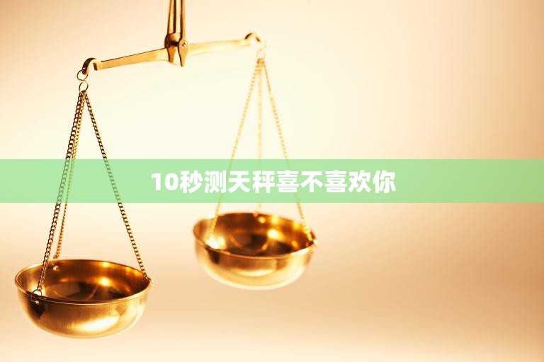 10秒测天秤喜不喜欢你(快速了解TA的心意)