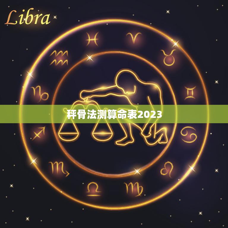 秤骨法测算命表2023(揭秘未来命运)