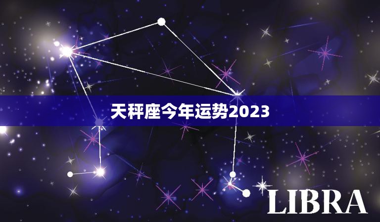 天秤座今年运势2023(财运亨通事业顺利感情稳定)