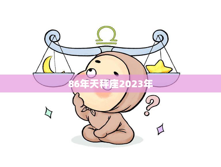 86年天秤座2023年(未来三年天秤座该如何规划自己的生活)