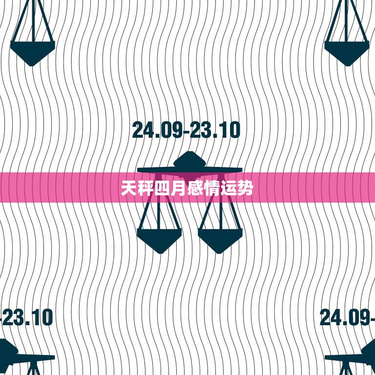 天秤四月感情运势(爱情甜蜜还是波折)