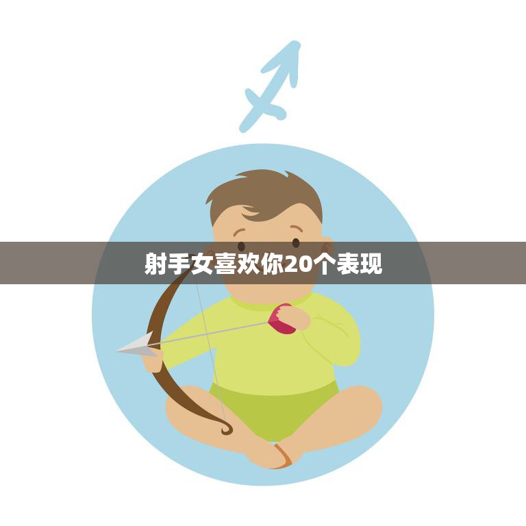 射手女喜欢你20个表现(如何看懂射手女的心思)