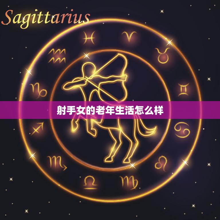 射手女的老年生活怎么样(探究自由、充实还是孤独)