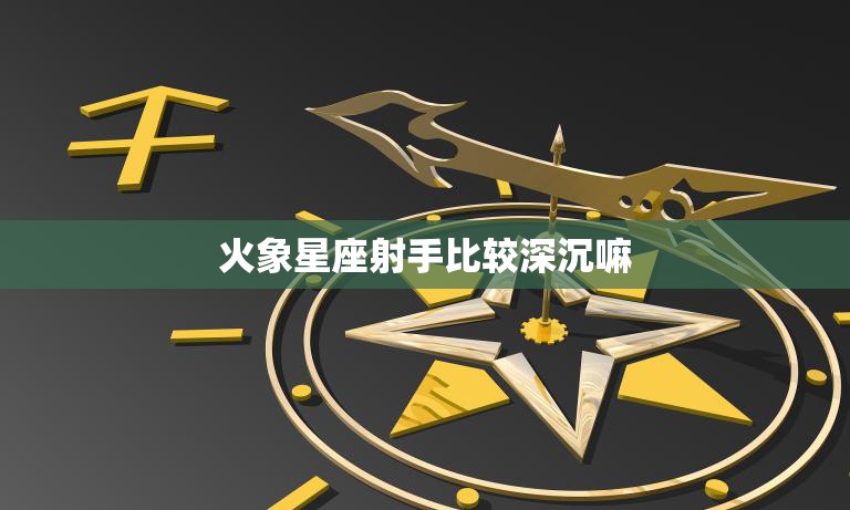 火象星座射手比较深沉嘛(探究射手座内心深处的秘密)