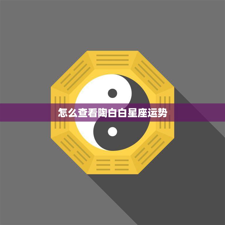 怎么查看陶白白星座运势(快速了解你的未来趋势)