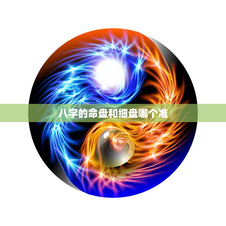 八字的命盘和细盘哪个准(如何选择)