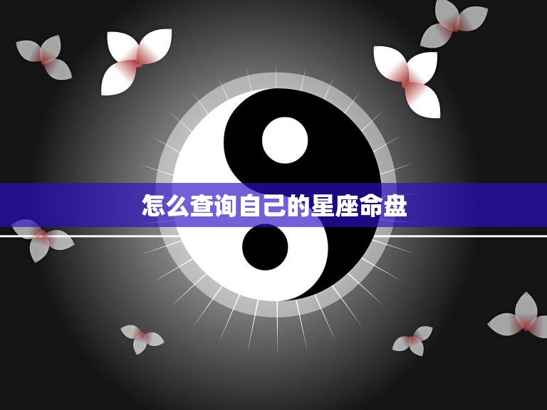 怎么查询自己的星座命盘(快速了解自己的命运趋势)