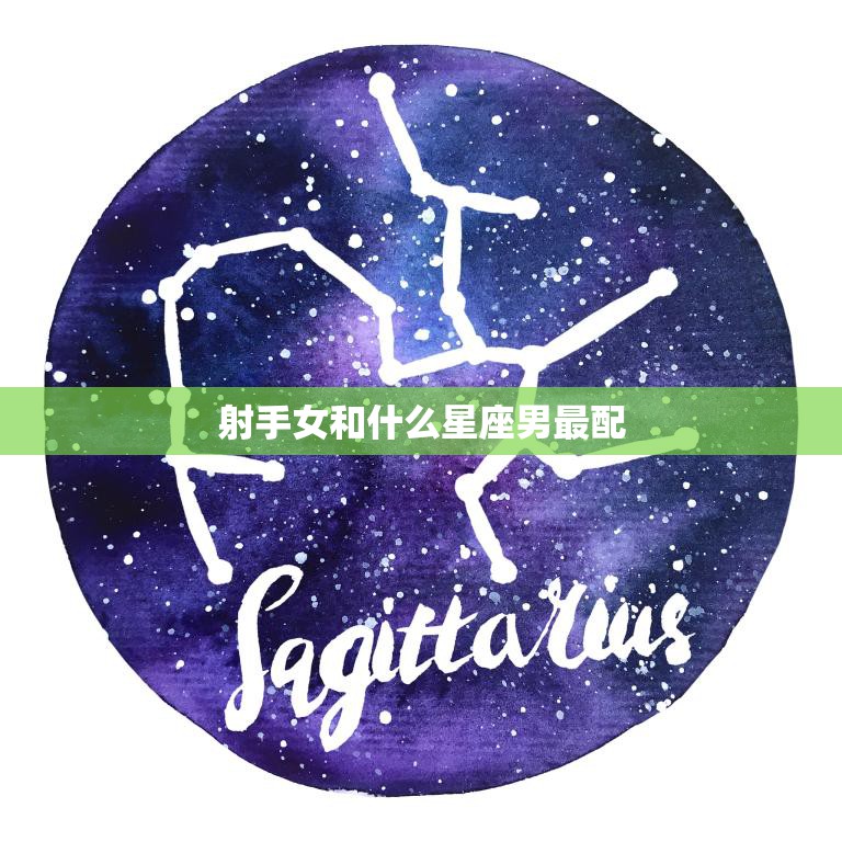 射手女和什么星座男最配(星座大揭秘最佳配对来了)
