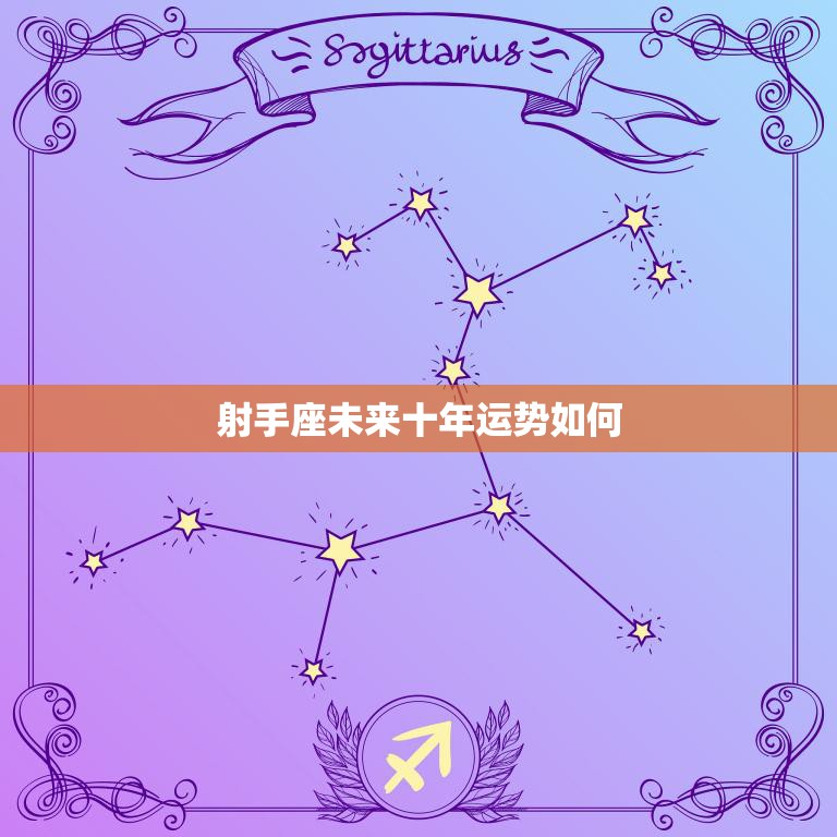 射手座未来十年运势如何(星途璀璨财运亨通)