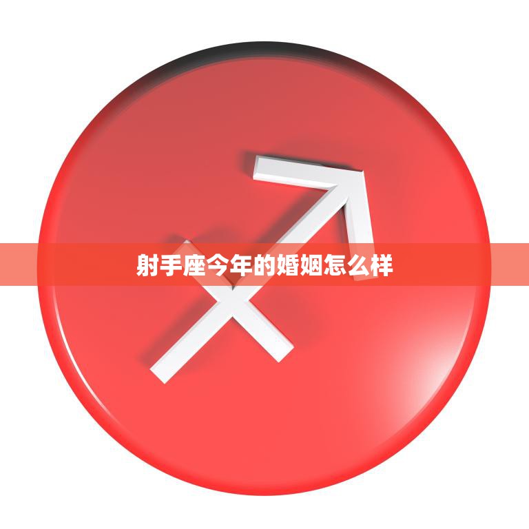 射手座今年的婚姻怎么样(星象预测与婚姻建议)