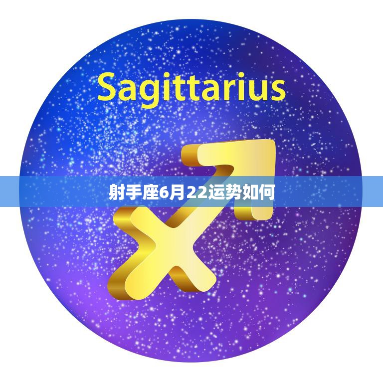 射手座6月22运势如何(本月财运旺盛但需注意人际关系)