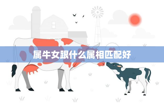 属牛女跟什么属相匹配好(最佳配对大揭秘)