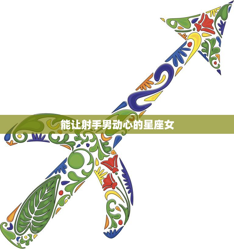 能让射手男动心的星座女(如何吸引他们的注意)