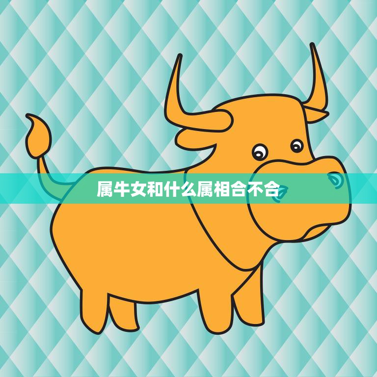 属牛女和什么属相合不合(十二生肖配对大揭秘)