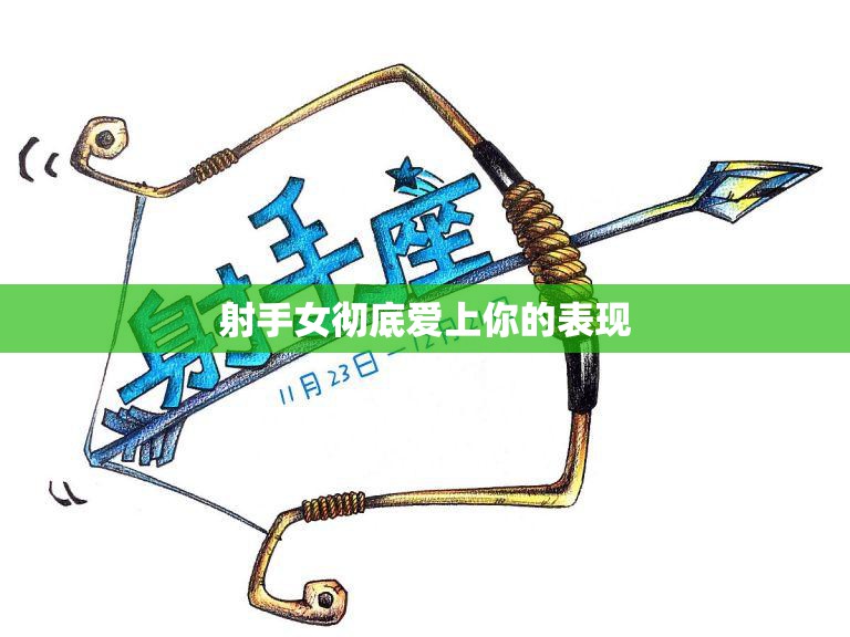 射手女彻底爱上你的表现(如何看出她已经深深爱上了你)