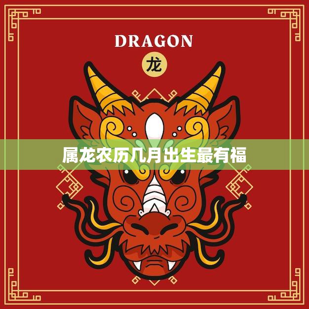 属龙农历几月出生最有福(揭秘龙宝宝最佳出生月份)